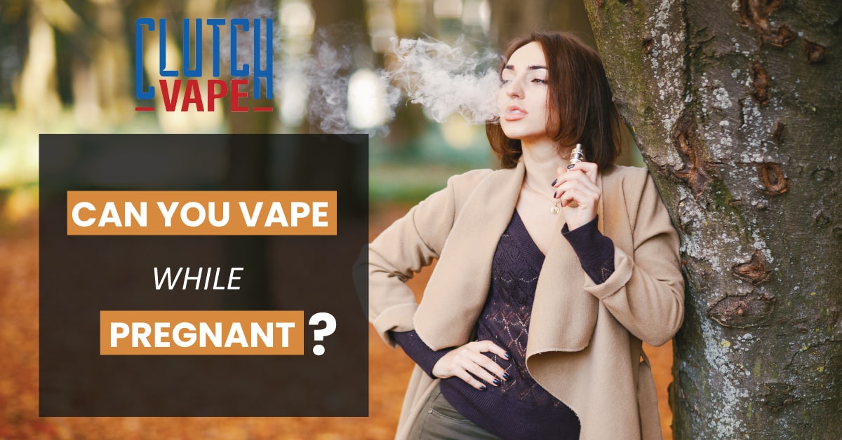 CAN YOU VAPE WHILE PREGNANT | Clutch Vape