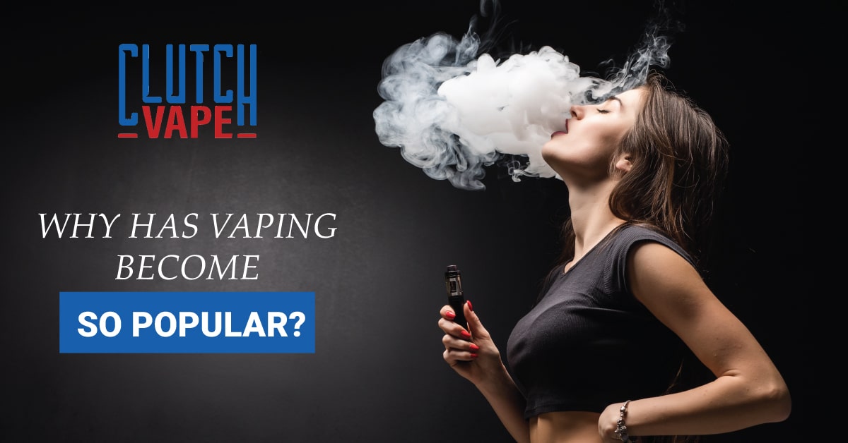WHY HAS VAPING BECOME SO POPULAR | Clutch Vape