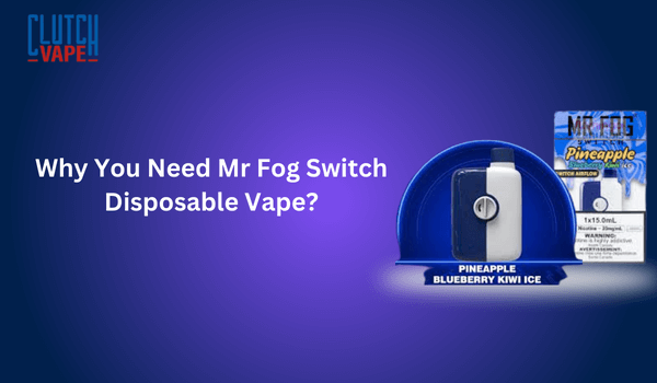 Why Choose Mr Fog Switch Disposable Vape? Clutch Vape Why Choose Mr Fog Switch Disposable Vape? Clutch Vape