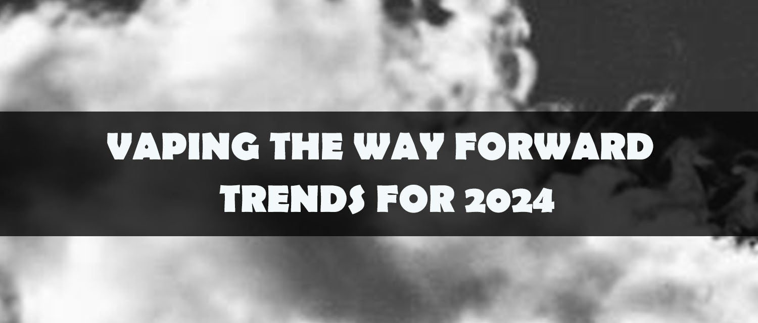 Vaping the Way Forward - Trends for 2024