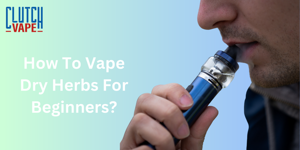 How To Vape Dry Herbs For Beginners?