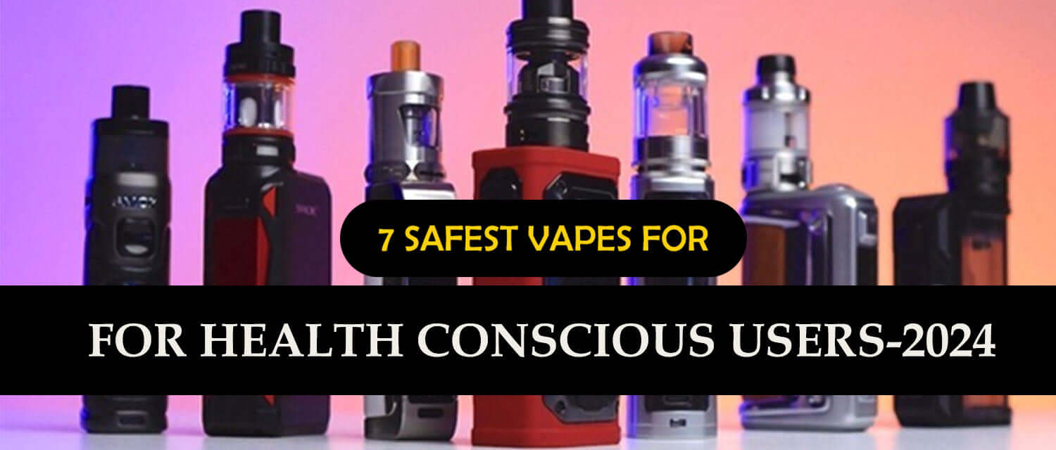 7 Safest Vapes for Health-Conscious Users – 2024