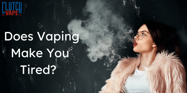 Does Vaping Make You Tired? Effects of Nicotine Clutch Vape Does Vaping Make You Tired? Effects of Nicotine Clutch Vape