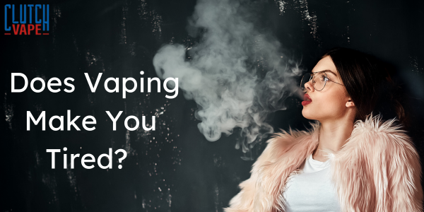 Does Vaping Make You Tired?