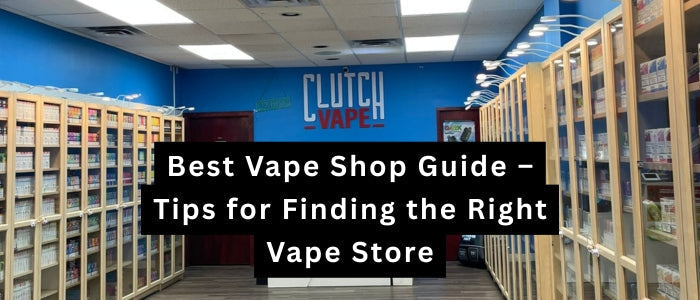 Best Vape Shop Guide Tips for Finding the Right Vape Store Clutch Vape Best Vape Shop Guide Tips for Finding the Right Vape Store Clutch Vape