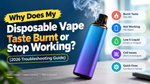 Why Does My Disposable Vape Taste Burnt or Stop Working? (2026 Troubleshooting Guide)