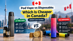 Pod Vape vs Disposable: Which Is Cheaper in Canada? (2026 Cost Guide)