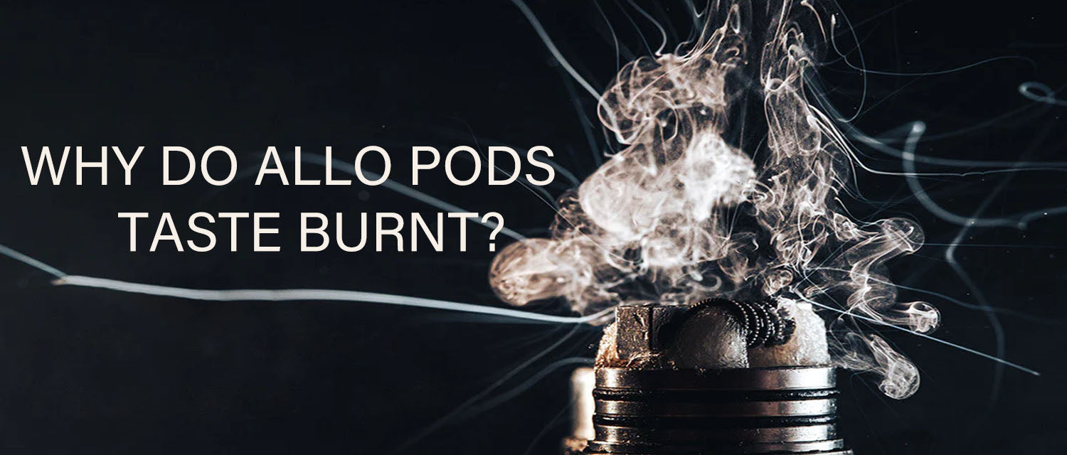 Why do Allo Pods Taste Burnt?