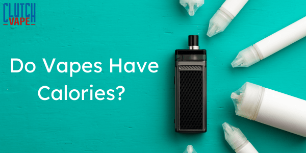 Do Vapes Have Calories? Find Out the Truth Clutch Vape Do Vapes Have Calories? Find Out the Truth Clutch Vape