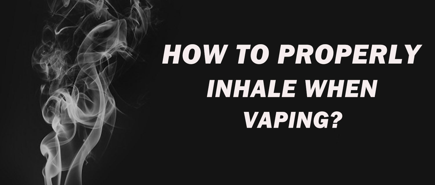 HOW TO PROPERLY INHALE WHEN VAPING