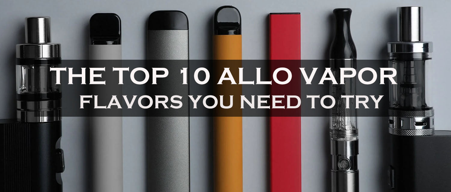 The Top 10 Allo Vapor Flavors You Need to Try